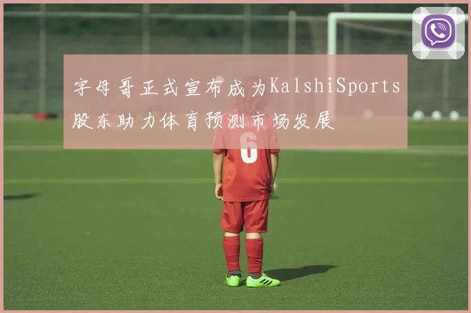 字母哥正式宣布成为KalshiSports股东助力体育预测市场发展