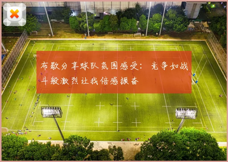 布歇分享球队氛围感受：竞争如战斗般激烈让我倍感振奋