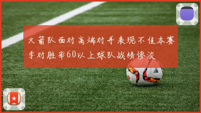 火箭队面对高端对手表现不佳本赛季对胜率60以上球队战绩惨淡