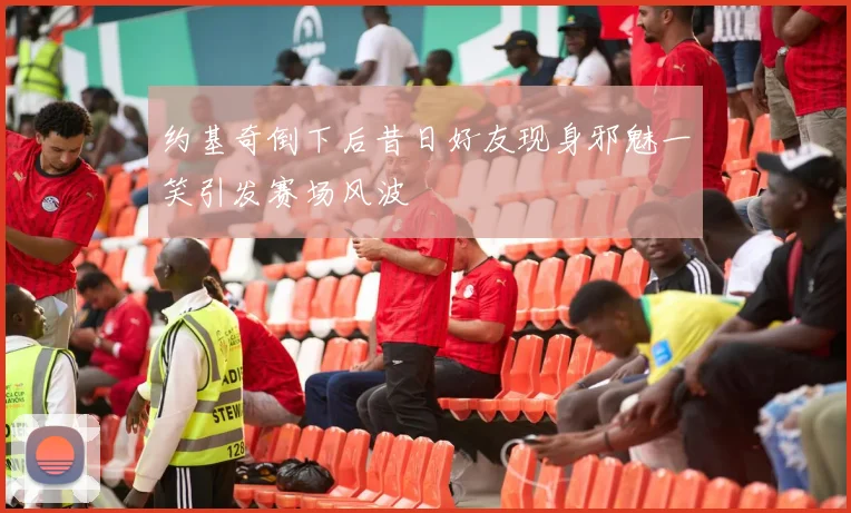 约基奇倒下后昔日好友现身邪魅一笑引发赛场风波
