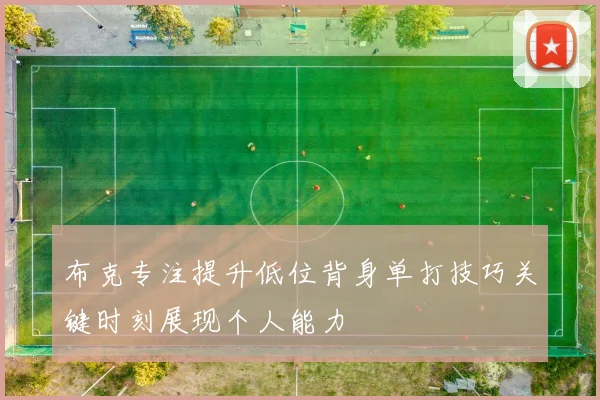 布克专注提升低位背身单打技巧关键时刻展现个人能力