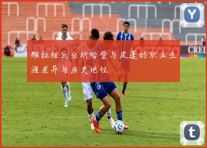 维拉纽瓦分析哈登与皮蓬的职业生涯差异与历史地位