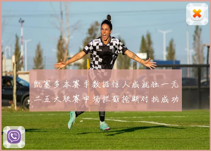 凯塞多本赛季数据惊人成就独一无二五大联赛中场拦截抢断对抗成功均超标
