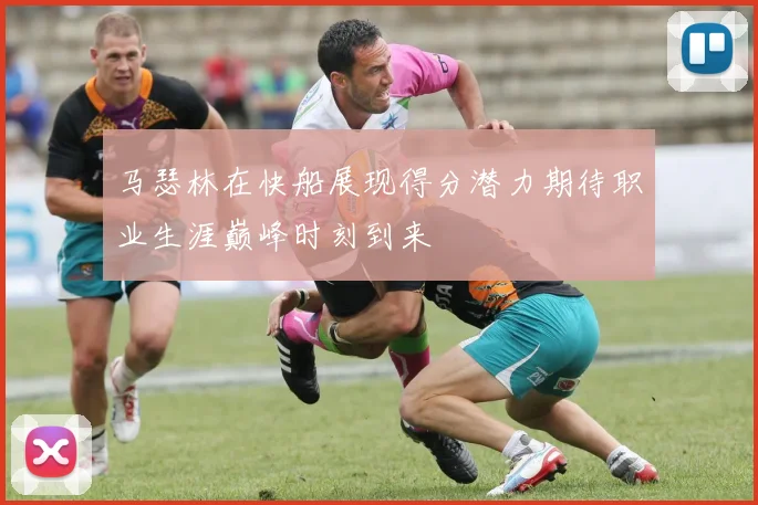 马瑟林在快船展现得分潜力期待职业生涯巅峰时刻到来