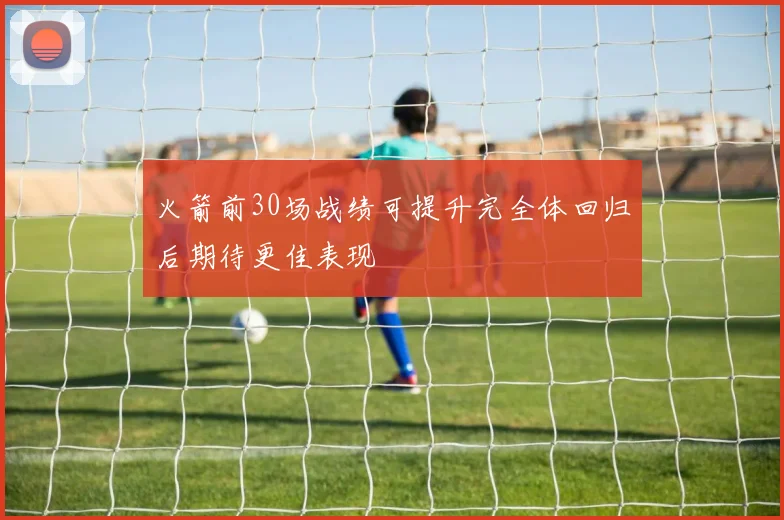 火箭前30场战绩可提升完全体回归后期待更佳表现