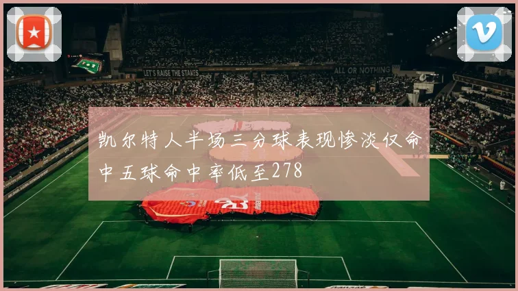 凯尔特人半场三分球表现惨淡仅命中五球命中率低至278