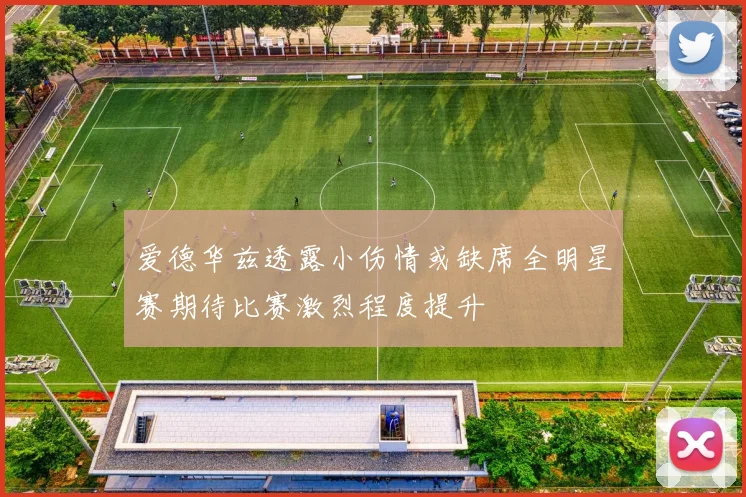 爱德华兹透露小伤情或缺席全明星赛期待比赛激烈程度提升