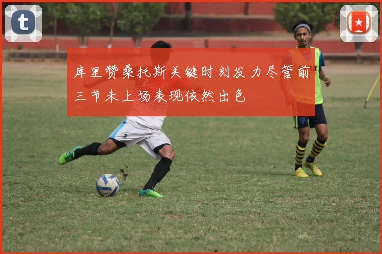 库里赞桑托斯关键时刻发力尽管前三节未上场表现依然出色