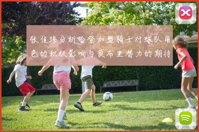 张佳玮分析哈登加盟骑士对球队角色的积极影响与莫布里潜力的期待