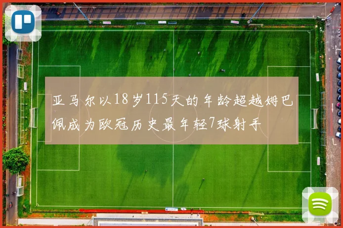 亚马尔以18岁115天的年龄超越姆巴佩成为欧冠历史最年轻7球射手
