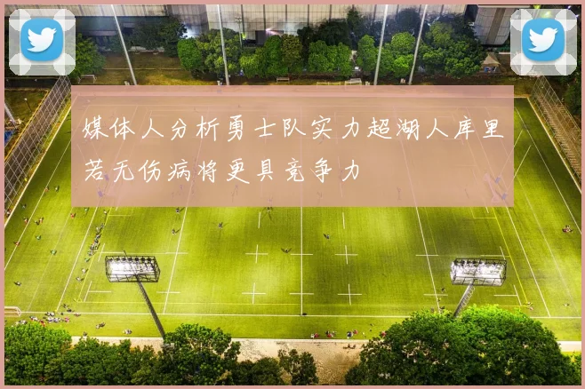 媒体人分析勇士队实力超湖人库里若无伤病将更具竞争力