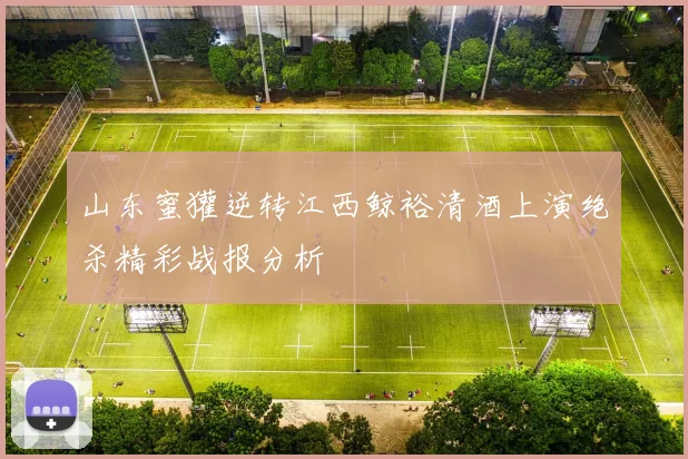 山东蜜獾逆转江西鲸裕清酒上演绝杀精彩战报分析