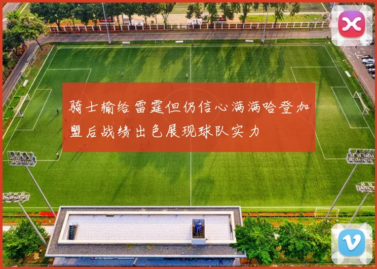 骑士输给雷霆但仍信心满满哈登加盟后战绩出色展现球队实力