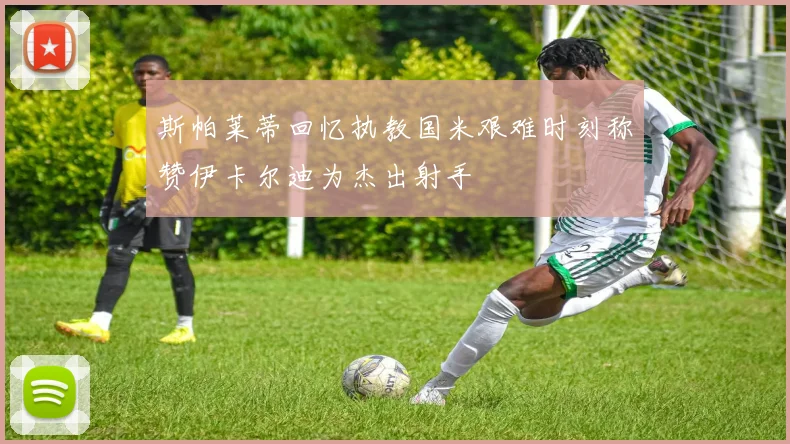 斯帕莱蒂回忆执教国米艰难时刻称赞伊卡尔迪为杰出射手